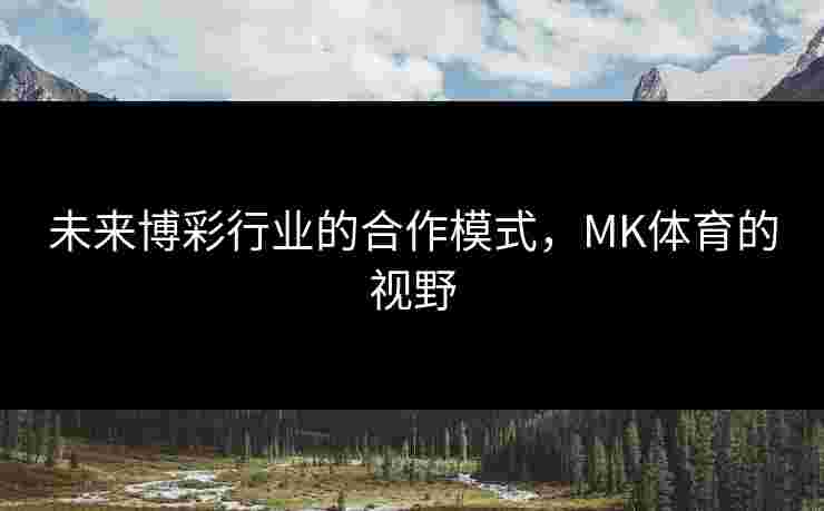 未来博彩行业的合作模式，MK体育的视野