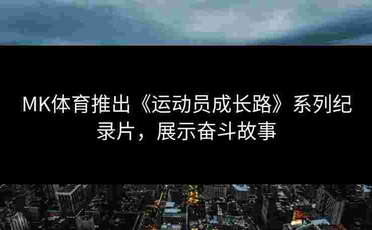 MK体育推出《运动员成长路》系列纪录片，展示奋斗故事