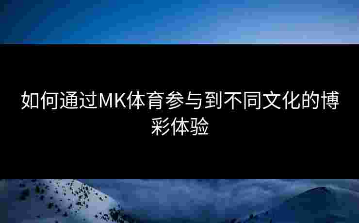 如何通过MK体育参与到不同文化的博彩体验