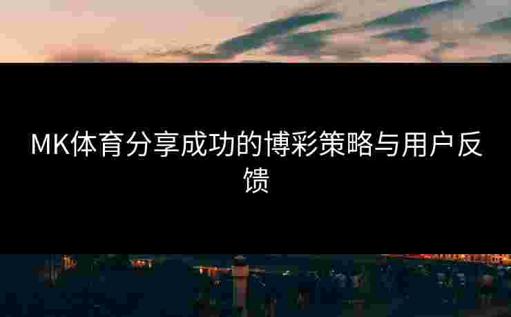 MK体育分享成功的博彩策略与用户反馈