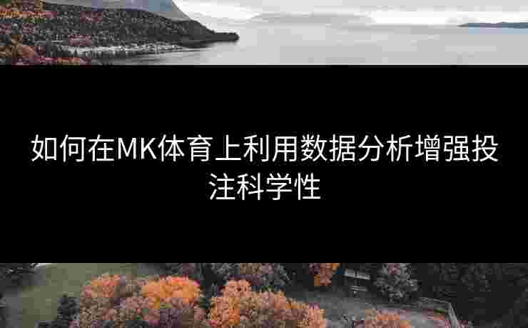 如何在MK体育上利用数据分析增强投注科学性