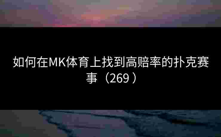如何在MK体育上找到高赔率的扑克赛事（269 ）