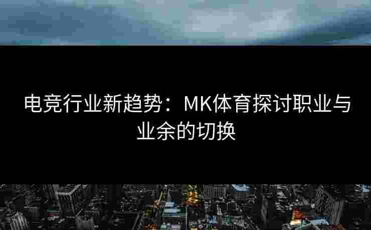 电竞行业新趋势：MK体育探讨职业与业余的切换