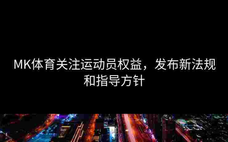 MK体育关注运动员权益，发布新法规和指导方针