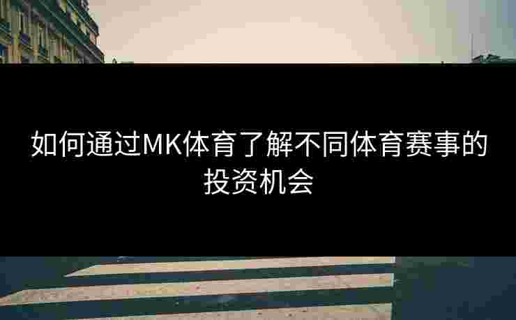 如何通过MK体育了解不同体育赛事的投资机会