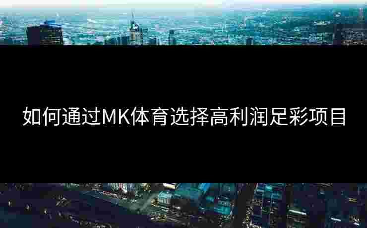如何通过MK体育选择高利润足彩项目