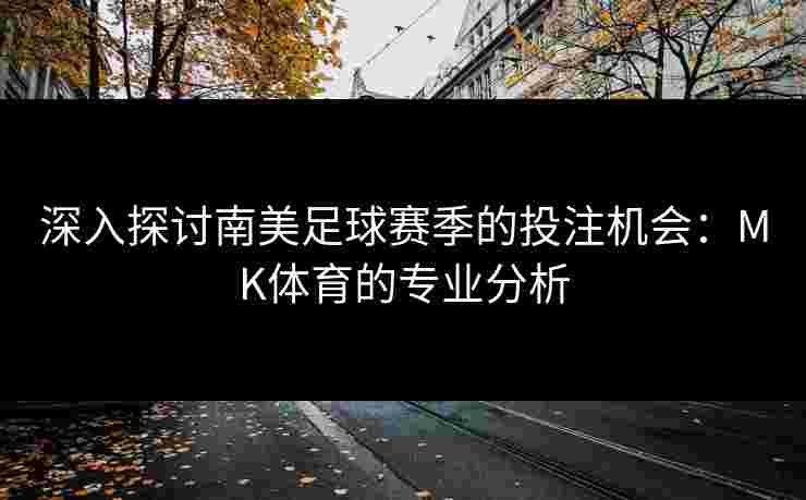 深入探讨南美足球赛季的投注机会：MK体育的专业分析
