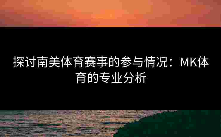 探讨南美体育赛事的参与情况：MK体育的专业分析