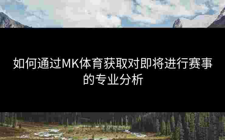 如何通过MK体育获取对即将进行赛事的专业分析
