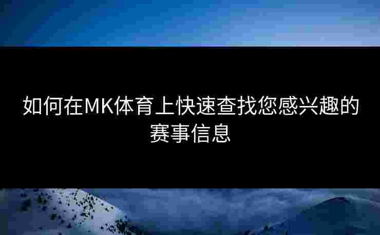 如何在MK体育上快速查找您感兴趣的赛事信息