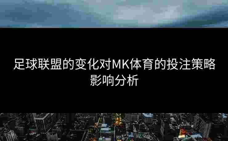 足球联盟的变化对MK体育的投注策略影响分析