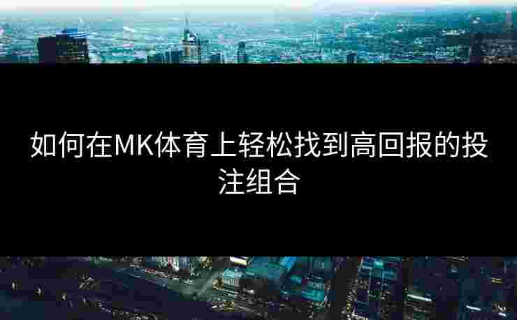 如何在MK体育上轻松找到高回报的投注组合