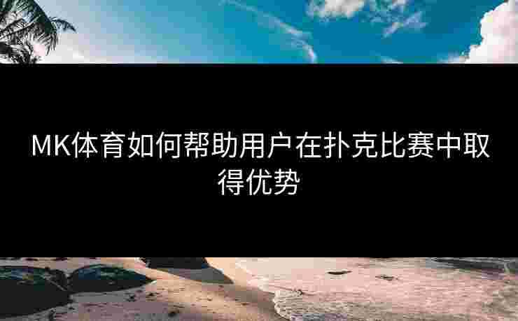 MK体育如何帮助用户在扑克比赛中取得优势