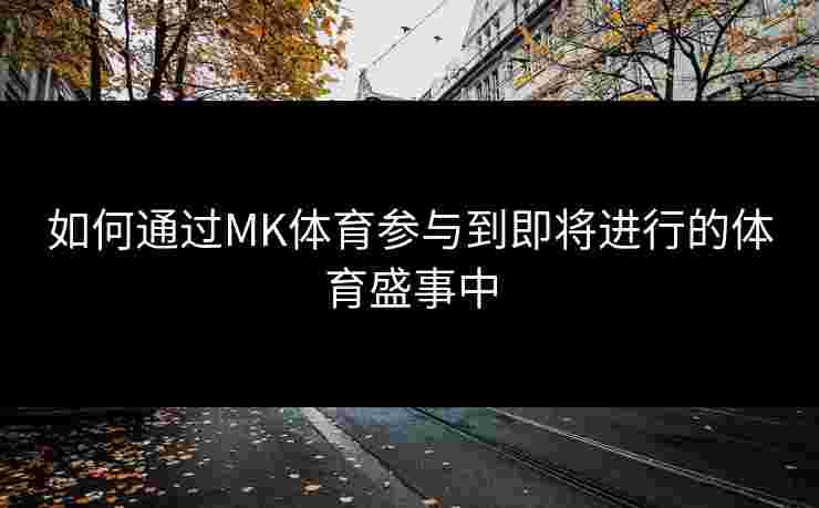 如何通过MK体育参与到即将进行的体育盛事中