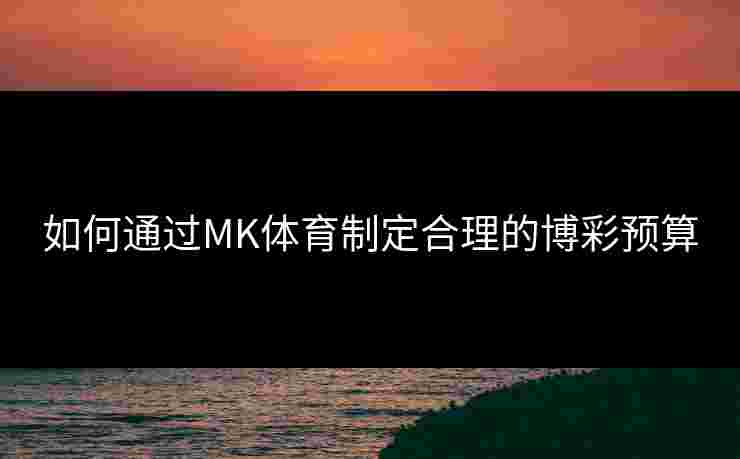 如何通过MK体育制定合理的博彩预算