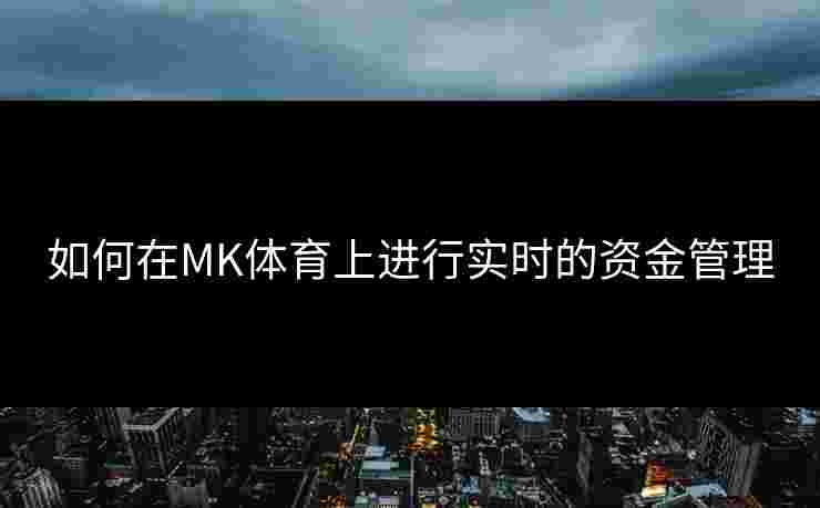 如何在MK体育上进行实时的资金管理