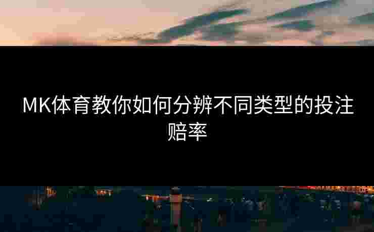 MK体育教你如何分辨不同类型的投注赔率