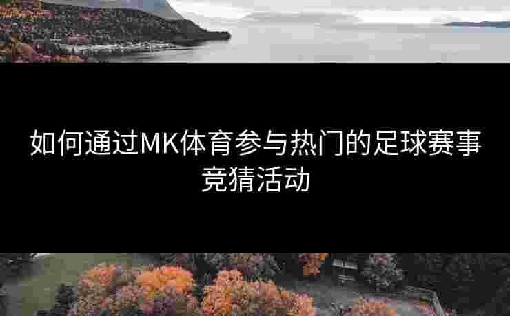 如何通过MK体育参与热门的足球赛事竞猜活动
