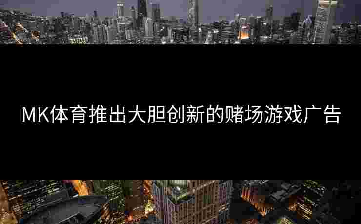 MK体育推出大胆创新的赌场游戏广告