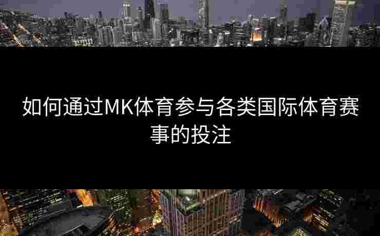 如何通过MK体育参与各类国际体育赛事的投注
