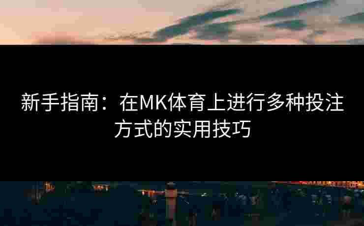 新手指南：在MK体育上进行多种投注方式的实用技巧